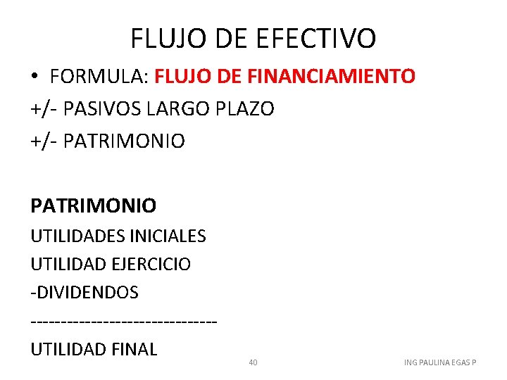 FLUJO DE EFECTIVO • FORMULA: FLUJO DE FINANCIAMIENTO +/- PASIVOS LARGO PLAZO +/- PATRIMONIO
