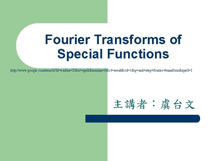 Fourier Transforms of Special Functions http: //www. google. com/search? hl=en&sa=X&oi=spell&resnum=0&ct=result&cd=1&q=unit+step+fourier+transform&spell=1 主講者：虞台文 