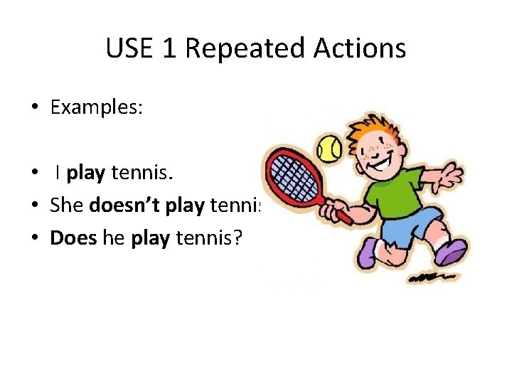 USE 1 Repeated Actions • Examples: • I play tennis. • She doesn’t play