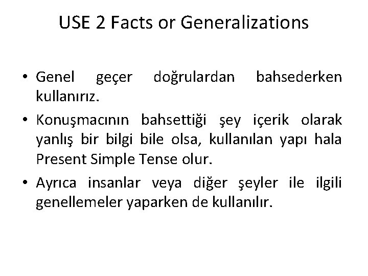 USE 2 Facts or Generalizations • Genel geçer doğrulardan bahsederken kullanırız. • Konuşmacının bahsettiği