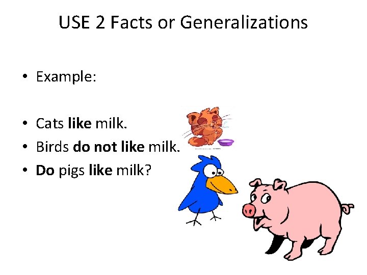 USE 2 Facts or Generalizations • Example: • Cats like milk. • Birds do
