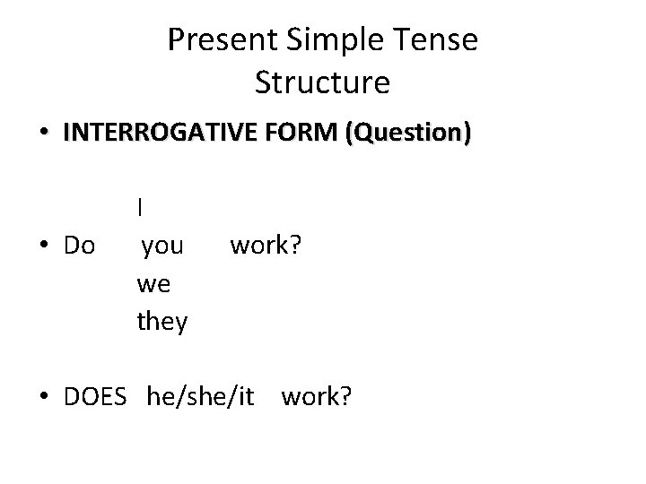 Present Simple Tense Structure • INTERROGATIVE FORM (Question) I • Do you work? we