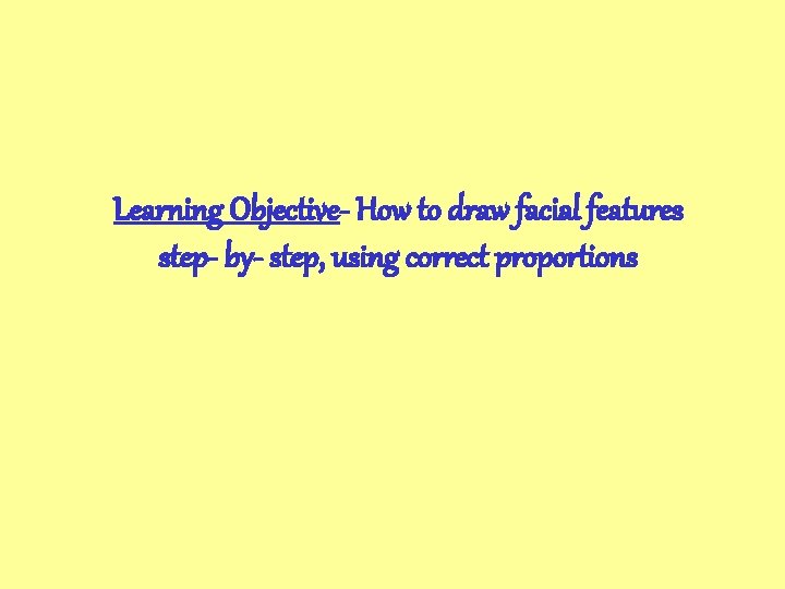 Learning Objective- How to draw facial features step- by- step, using correct proportions 