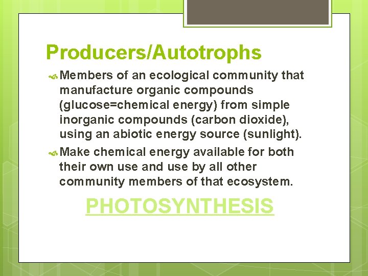 Producers/Autotrophs Members of an ecological community that manufacture organic compounds (glucose=chemical energy) from simple