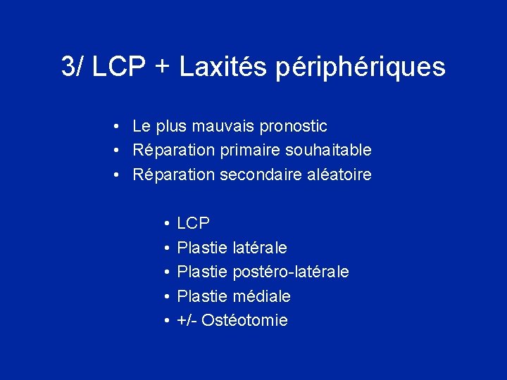 3/ LCP + Laxités périphériques • Le plus mauvais pronostic • Réparation primaire souhaitable