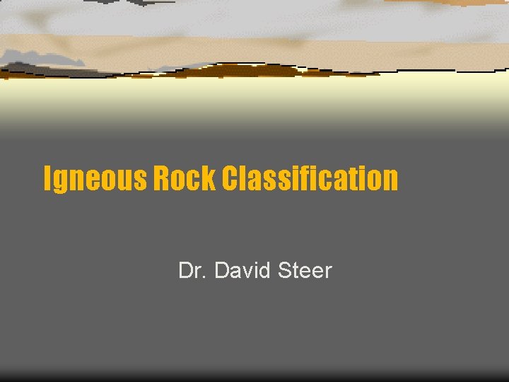 Igneous Rock Classification Dr. David Steer 