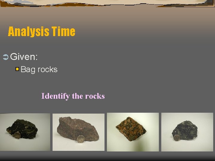 Analysis Time Ü Given: Bag rocks Identify the rocks 