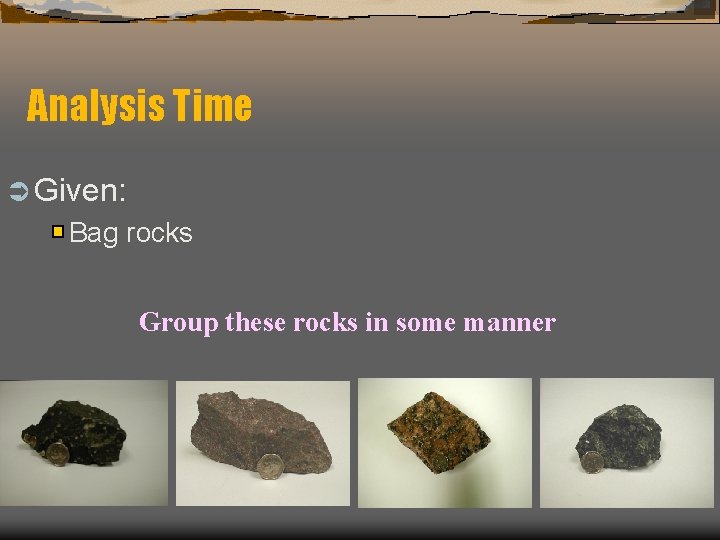 Analysis Time Ü Given: Bag rocks Group these rocks in some manner 