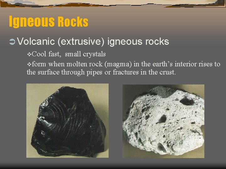 Igneous Rocks Ü Volcanic v. Cool (extrusive) igneous rocks fast, small crystals vform when