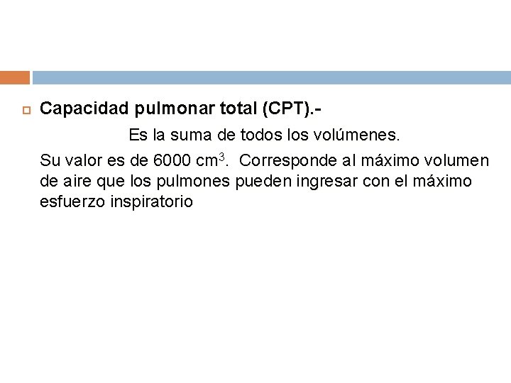  Capacidad pulmonar total (CPT). Es la suma de todos los volúmenes. Su valor