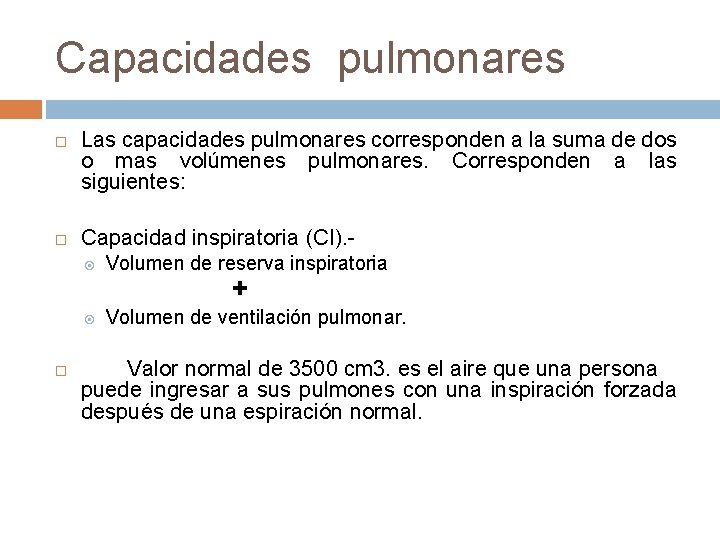 Capacidades pulmonares Las capacidades pulmonares corresponden a la suma de dos o mas volúmenes