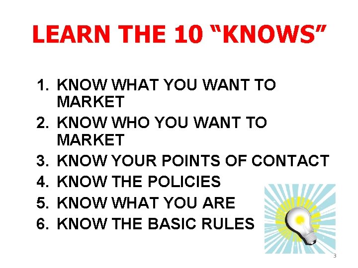 LEARN THE 10 “KNOWS” 1. KNOW WHAT YOU WANT TO MARKET 2. KNOW WHO