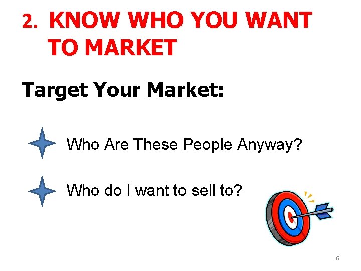 2. KNOW WHO YOU WANT TO MARKET Target Your Market: Who Are These People