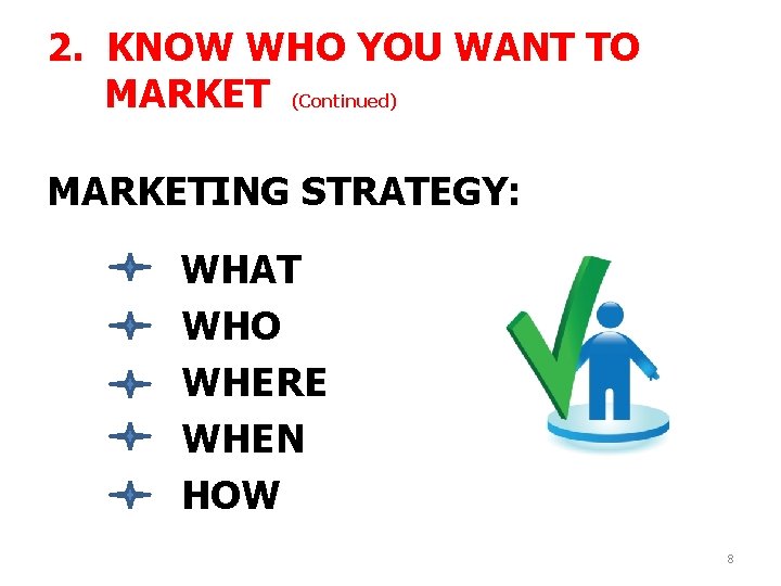 2. KNOW WHO YOU WANT TO MARKET (Continued) MARKETING STRATEGY: WHAT WHO WHERE WHEN 2. KNOW WHO YOU WANT TO MARKET (Continued) MARKETING STRATEGY: WHAT WHO WHERE WHEN