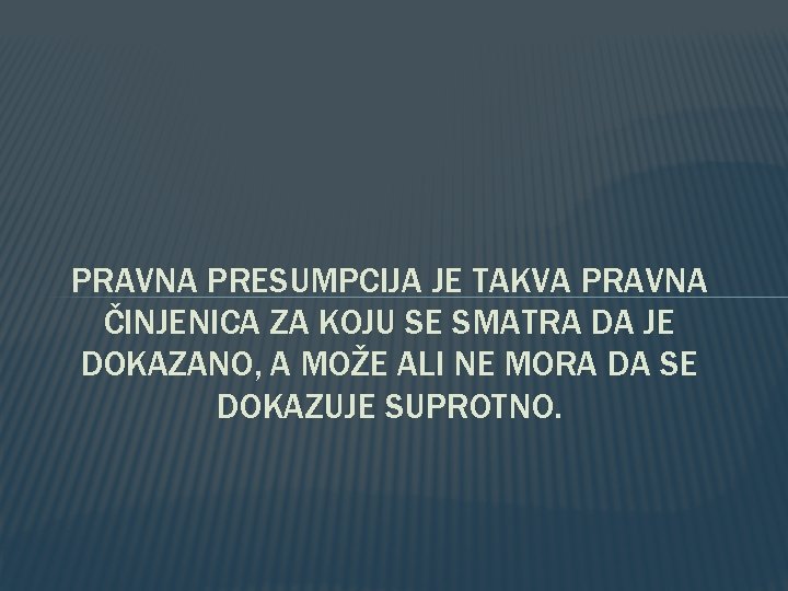 PRAVNA PRESUMPCIJA JE TAKVA PRAVNA ČINJENICA ZA KOJU SE SMATRA DA JE DOKAZANO, A