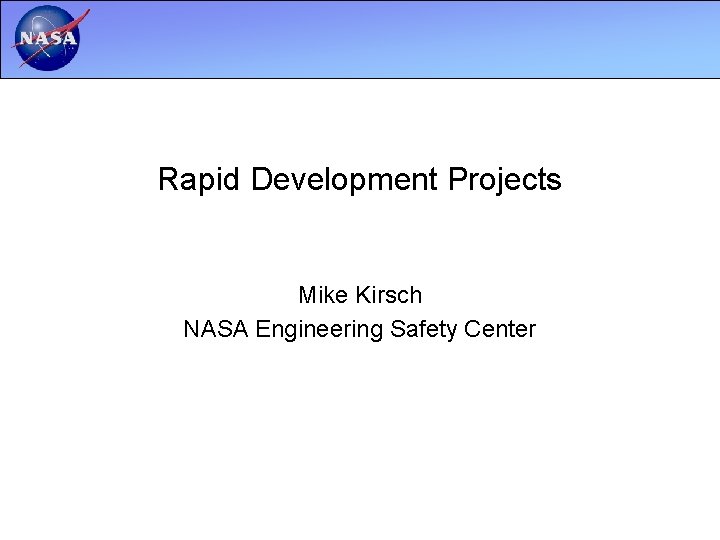 Rapid Development Projects Mike Kirsch NASA Engineering Safety Center 