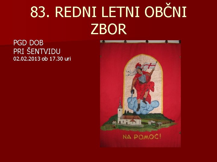 83. REDNI LETNI OBČNI ZBOR PGD DOB PRI ŠENTVIDU 02. 2013 ob 17. 30