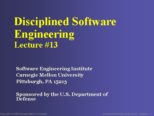 Disciplined Software Engineering Lecture #13 Software Engineering Institute Carnegie Mellon University Pittsburgh, PA 15213