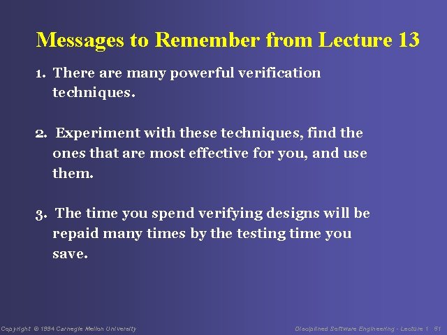 Messages to Remember from Lecture 13 1. There are many powerful verification techniques. 2.