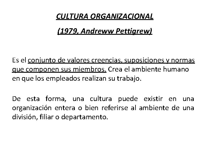 CULTURA ORGANIZACIONAL (1979, Andreww Pettigrew) Es el conjunto de valores creencias, suposiciones y normas