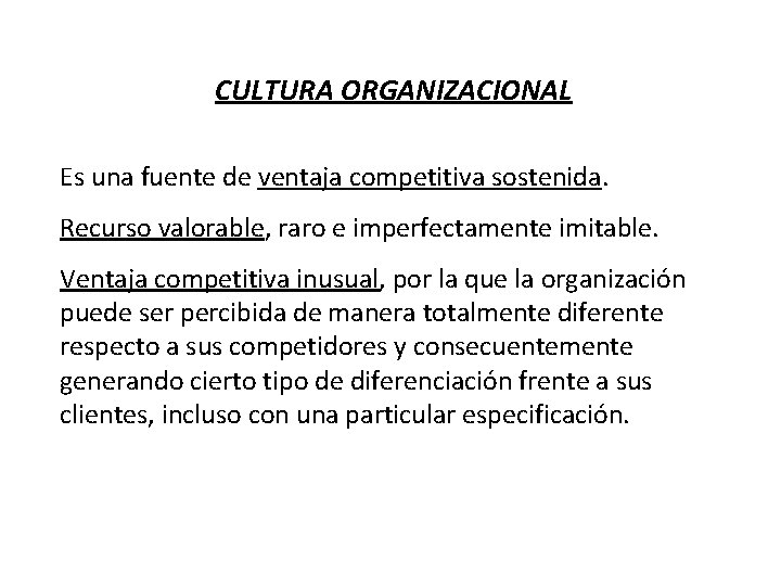 CULTURA ORGANIZACIONAL Es una fuente de ventaja competitiva sostenida. Recurso valorable, raro e imperfectamente