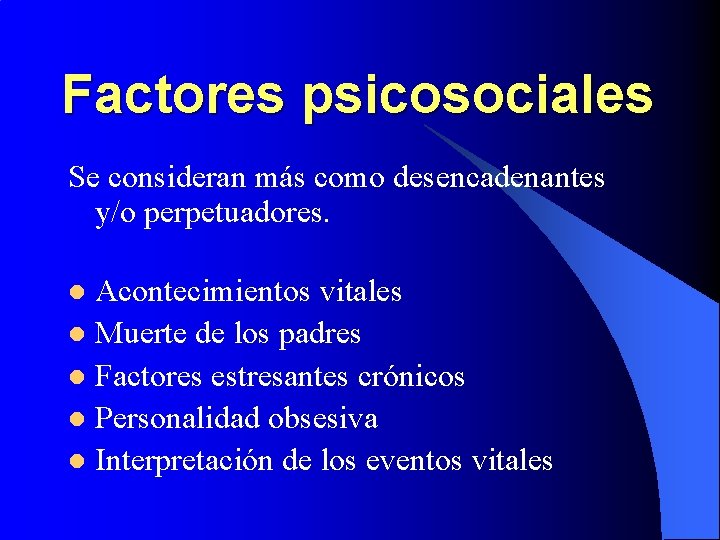 Factores psicosociales Se consideran más como desencadenantes y/o perpetuadores. Acontecimientos vitales l Muerte de