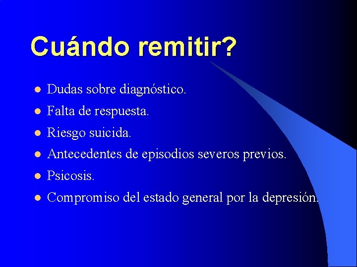 Cuándo remitir? l Dudas sobre diagnóstico. l Falta de respuesta. l Riesgo suicida. l