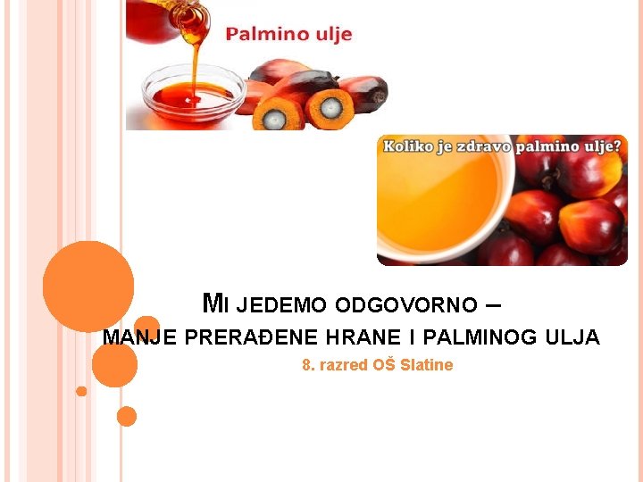 MI JEDEMO ODGOVORNO – MANJE PRERAĐENE HRANE I PALMINOG ULJA 8. razred OŠ Slatine