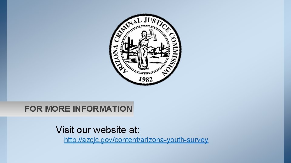 FOR MORE INFORMATION Visit our website at: http: //azcjc. gov/content/arizona-youth-survey 