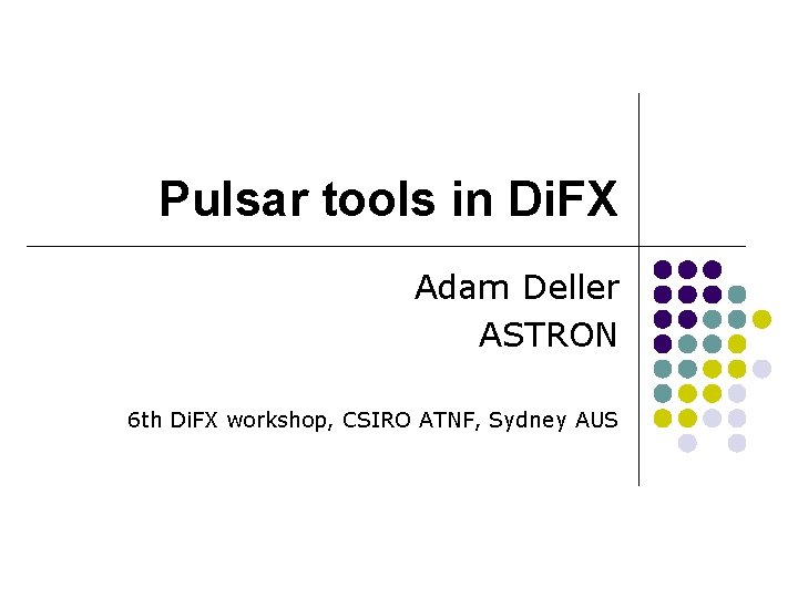 Pulsar tools in Di. FX Adam Deller ASTRON 6 th Di. FX workshop, CSIRO Pulsar tools in Di. FX Adam Deller ASTRON 6 th Di. FX workshop, CSIRO