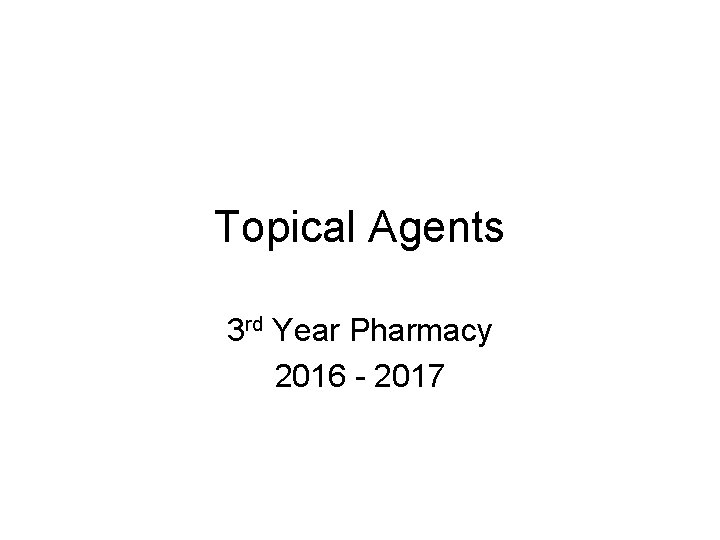 Topical Agents 3 rd Year Pharmacy 2016 - 2017 