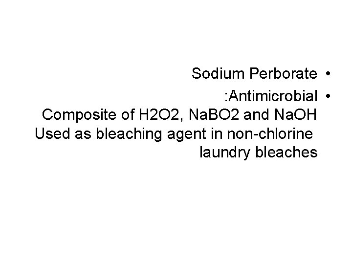 Sodium Perborate • : Antimicrobial • Composite of H 2 O 2, Na. BO