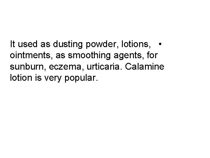 It used as dusting powder, lotions, • ointments, as smoothing agents, for sunburn, eczema,