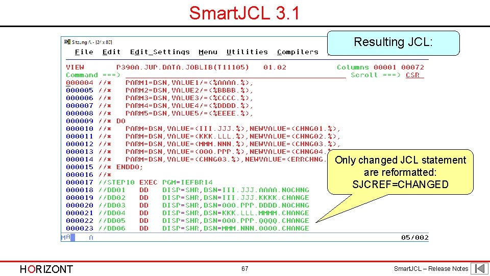Smart. JCL 3. 1 Resulting JCL: Only changed JCL statement are reformatted: SJCREF=CHANGED HORIZONT Smart. JCL 3. 1 Resulting JCL: Only changed JCL statement are reformatted: SJCREF=CHANGED HORIZONT