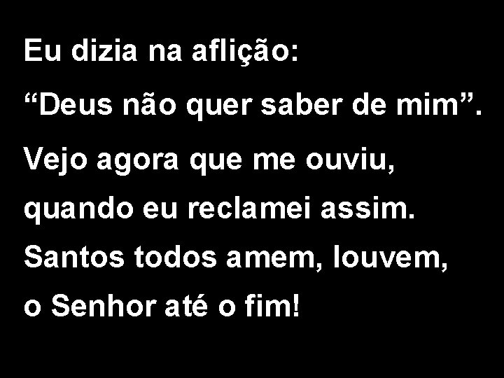 Eu dizia na aflição: “Deus não quer saber de mim”. Vejo agora que me Eu dizia na aflição: “Deus não quer saber de mim”. Vejo agora que me