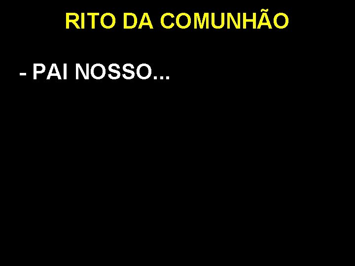 RITO DA COMUNHÃO - PAI NOSSO. . . RITO DA COMUNHÃO - PAI NOSSO. . .