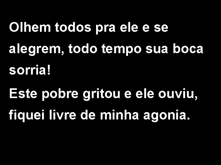 Olhem todos pra ele e se alegrem, todo tempo sua boca sorria! Este pobre Olhem todos pra ele e se alegrem, todo tempo sua boca sorria! Este pobre