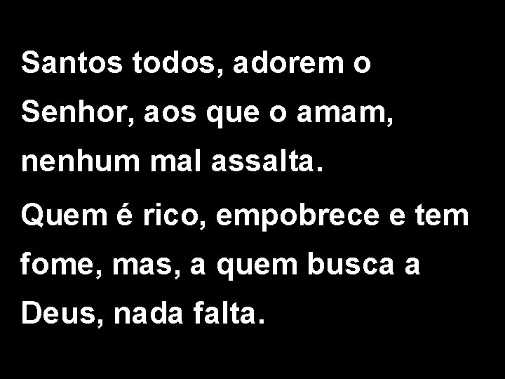 Santos todos, adorem o Senhor, aos que o amam, nenhum mal assalta. Quem é Santos todos, adorem o Senhor, aos que o amam, nenhum mal assalta. Quem é