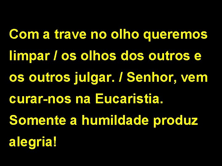 Com a trave no olho queremos limpar / os olhos dos outros e os Com a trave no olho queremos limpar / os olhos dos outros e os