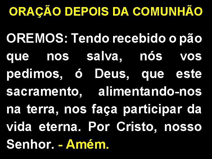 ORAÇÃO DEPOIS DA COMUNHÃO OREMOS: Tendo recebido o pão que nos salva, nós vos ORAÇÃO DEPOIS DA COMUNHÃO OREMOS: Tendo recebido o pão que nos salva, nós vos