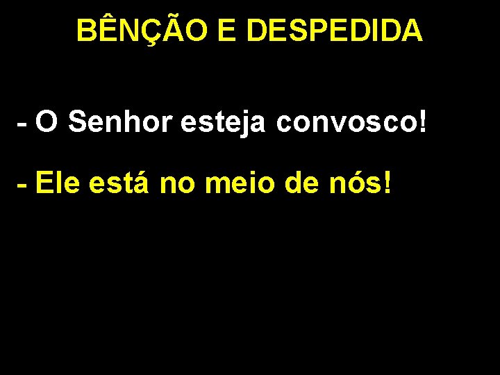 BÊNÇÃO E DESPEDIDA - O Senhor esteja convosco! - Ele está no meio de BÊNÇÃO E DESPEDIDA - O Senhor esteja convosco! - Ele está no meio de