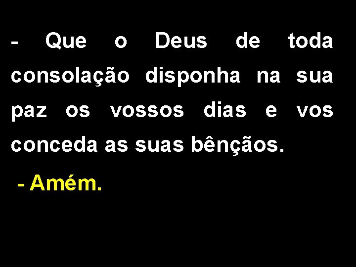 - Que o Deus de toda consolação disponha na sua paz os vossos dias - Que o Deus de toda consolação disponha na sua paz os vossos dias