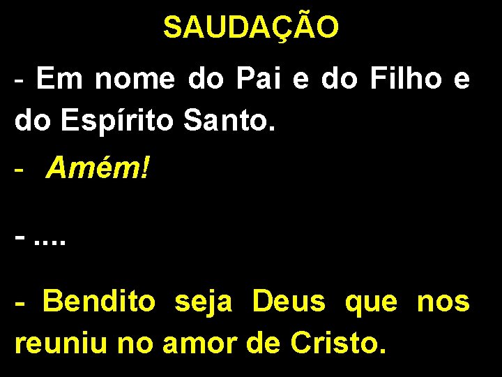 SAUDAÇÃO - Em nome do Pai e do Filho e do Espírito Santo. - SAUDAÇÃO - Em nome do Pai e do Filho e do Espírito Santo. -