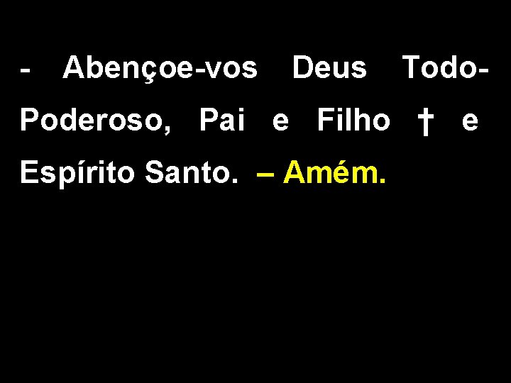 - Abençoe-vos Deus Todo- Poderoso, Pai e Filho † e Espírito Santo. – Amém. - Abençoe-vos Deus Todo- Poderoso, Pai e Filho † e Espírito Santo. – Amém.