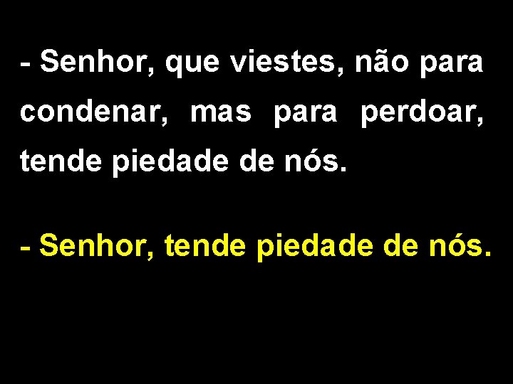 - Senhor, que viestes, não para condenar, mas para perdoar, tende piedade de nós. - Senhor, que viestes, não para condenar, mas para perdoar, tende piedade de nós.