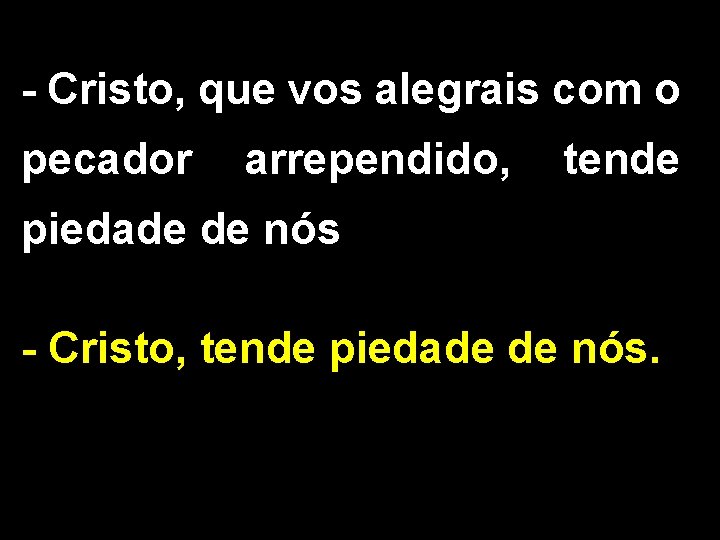 - Cristo, que vos alegrais com o pecador arrependido, tende piedade de nós - - Cristo, que vos alegrais com o pecador arrependido, tende piedade de nós -