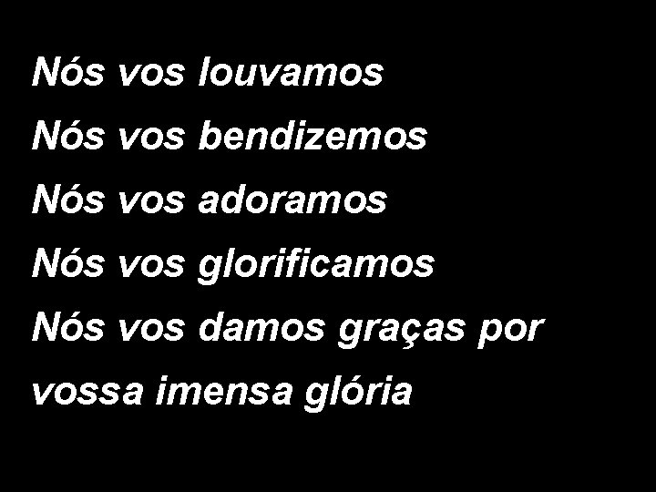 Nós vos louvamos Nós vos bendizemos Nós vos adoramos Nós vos glorificamos Nós vos Nós vos louvamos Nós vos bendizemos Nós vos adoramos Nós vos glorificamos Nós vos