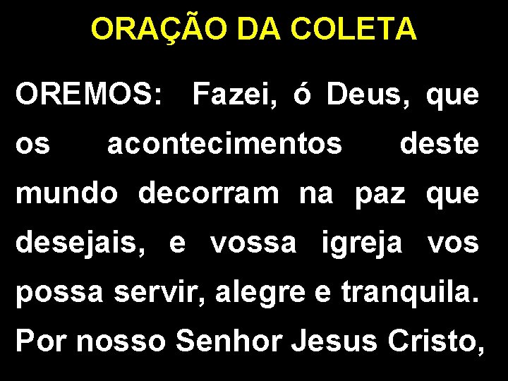 ORAÇÃO DA COLETA OREMOS: Fazei, ó Deus, que os acontecimentos deste mundo decorram na ORAÇÃO DA COLETA OREMOS: Fazei, ó Deus, que os acontecimentos deste mundo decorram na