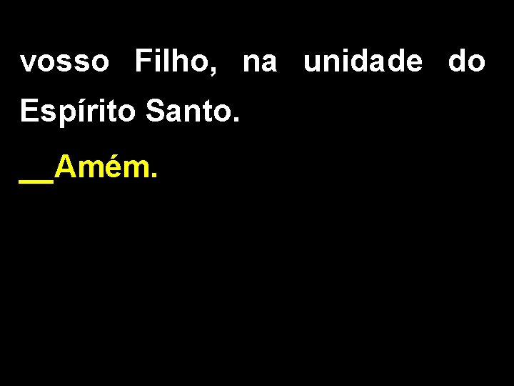 vosso Filho, na unidade do Espírito Santo. __Amém. vosso Filho, na unidade do Espírito Santo. __Amém.