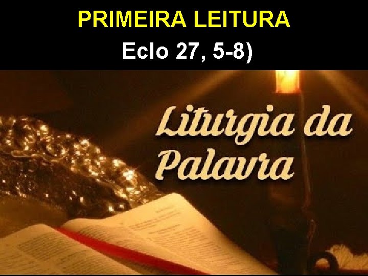 PRIMEIRA LEITURA Eclo 27, 5 -8) PRIMEIRA LEITURA Eclo 27, 5 -8)